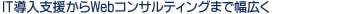 IT導入支援からWebコンサルティングまで幅広く