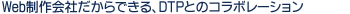 Web制作会社だからできる、DTPとのコラボレーション