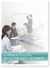 しっかりとヒアリングし、的確なアドバイスを
